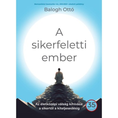 A sikerfeletti ember - Az &amp;eacute;letk&amp;ouml;z&amp;eacute;pi v&amp;aacute;ls&amp;aacute;g kih&amp;iacute;v&amp;aacute;sa: a sikertől a kiteljesed&amp;eacute;sig - Balogh Ott&amp;oacute; foto