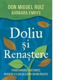 Doliu si renastere. Transformarea suferintei, pierderii si a doliului intr-un nou inceput - Renata Tatomir, Don Miguel Ruiz, Barbara Emrys