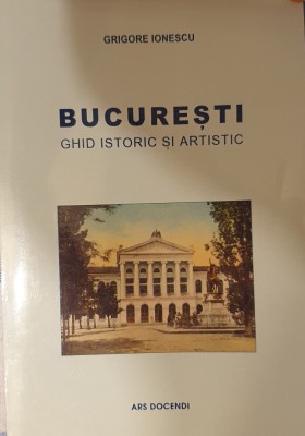 Bucuresti. Ghid istoric si artistic, Grigore Ionescu, Ars Docendi, 2018 foto