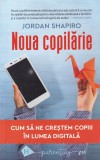 Jordan Shapiro - Noua copilarie. Cum sa ne crestem copiii in lumea digitala