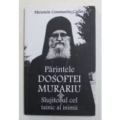 PARINTELE DOSOFTEI MURARIU , SLUJITORUL CEL TAINIC AL INIMII de PARINTELE CONSTANTIN CATANA , 2016