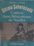 Ultima seherazada. Contesa Anna Brancoveanu de Noailles - Gabriela Stoica