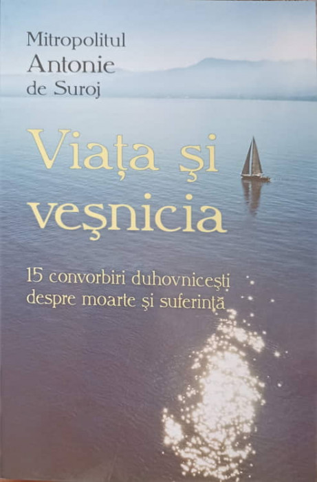 VIATA SI VESNICIA. 15 CONVORBIRI DUHOVNICESTI DESPRE MOARTE SI SUFERINTA-ANTONIE DE SUROJ