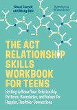 The ACT Relationship Skills Workbook for Teens: Getting to Know Your Relationship Patterns, Boundaries and Values for Happier, Healthier Connections