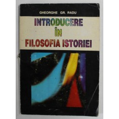 INTRODUCERE IN FILOSOFIA ISTORIEI de GHEORGHE GR. RADU , 1996