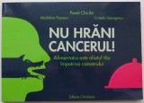 Nu hrani cancerul! Alimentatia este aliatul tau impotriva cancerului &ndash; Pavel Chirila