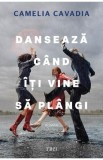 Danseaza cand iti vine sa plangi - Camelia Cavadia