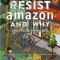 How to Resist Amazon and Why: The Fight for Local Economics, Data Privacy, Fair Labor, Independent Bookstores, and a People-Powered Future!