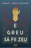E greu sa fii zeu - Arkadi Strugatki, Boris Strugatki