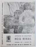 MEIU MIHAIL - EXPOZITIE DE SCULPTURA , GALERIILE DE ARTA DIN BD. N. BALCESCU 23 , DECEMBRIE 1969 - IANUARIE 1970