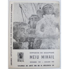 MEIU MIHAIL - EXPOZITIE DE SCULPTURA , GALERIILE DE ARTA DIN BD. N. BALCESCU 23 , DECEMBRIE 1969 - IANUARIE 1970
