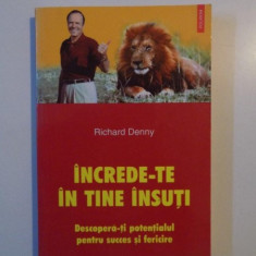 INCREDE-TE IN TINE INSUTI , DESCOPERA-TI POTENTIALUL PENTRU SUCCES SI FERICIRE de RICHARD DENNY , 2003