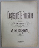 DESTEAPTA - TE ROMANE , CANT PATRIOTIC de A. MURESANU , CCA . 1900, PARTITURA