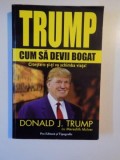 TRUMP , CUM SA DEVII BOGAT , CITESTE-O SI-TI VA SCHIMBA VIATA de DONALD J. TRUMP , 2007