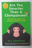 ARE YOU SMARTER THAN A CHIMPANZEE ? TEST YOURSELF AGAINST THE AMAZING MINDS OF ANIMALS by BEN AMBRIDGE , 2018
