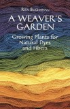 A Weaver&#039;s Garden: Growing Plants for Natural Dyes and Fibers
