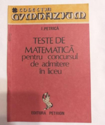 Ion Petrica - Teste de matematica pentru concursul de admitere in liceu foto