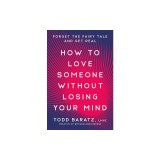 How to Love Someone Without Losing Your Mind: Forget the Fairytale and Get Real