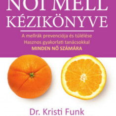 Az egészséges női mell kézikönyve - A mellrák prevenciója és túlélése hasznos gyakorlati tanácsokkal minden nő számára - Dr. Kristi Funk