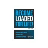 Become Loaded for Life: : Financial Independence, Retiring Early, Maximizing Happiness