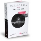 Diavolul din orasul alb. Crima, magie si nebunie la expozitia care a schimbat America - Erik Larson