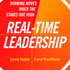 Real-Time Leadership: Find Your Winning Moves When the Stakes Are High