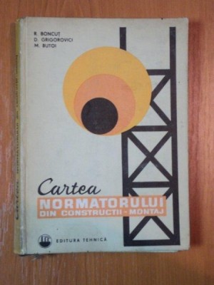 CARTEA NORMATORULUI DIN CONSTRUCTII - MONTAJ , EDITIA A II - A de R. BONCUT ... M. BUTOI , 1976 *PREZINTA HALOURI DE APA foto