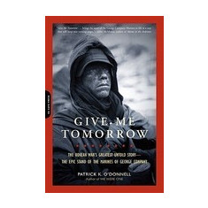 Give Me Tomorrow: The Korean War's Greatest Untold Story--The Epic Stand of the Marines of George Company