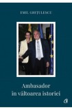 Cumpara ieftin Ambasador &icirc;n Valtoarea Istoriei - Emil Ghițulescu - Biografii, Carte Beletristică