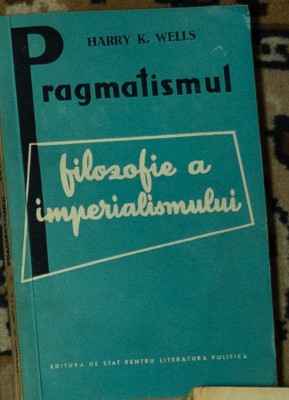Harry K. Wells - Pragmatismul, filozofie a imperialismului foto