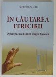IN CAUTAREA FERICIRII ,O PERSEPCTIVA BIBLICA ASUPRA FERICIRII de EZECHEL SUCIU , 2016 , DEDICATIE *