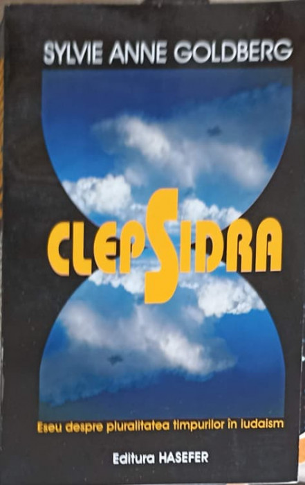 CLEPSIDRA. ESEU DESPRE PLURALITATEA TIMPULUI IN IUDAISM-SYLVIE ANNE GOLDBERG-244346