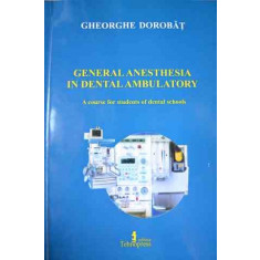 General Anesthesia In Dental Ambulatory - Gheorghe Dorobat ,527215