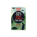 Daring Deeds - World War II Short Stories for Kids: Family-Friendly Stories About Friendship, Bravery, Kindness &amp;amp; Love for 8-14 Year Olds
