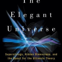 The Elegant Universe the Elegant Universe: Superstrings, Hidden Dimensions, and the Quest for the Ultimsuperstrings, Hidden Dimensions, and the Quest