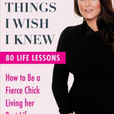 All the Things I Wish I Knew: How to Be a Fierce Chick Living Her Best Life