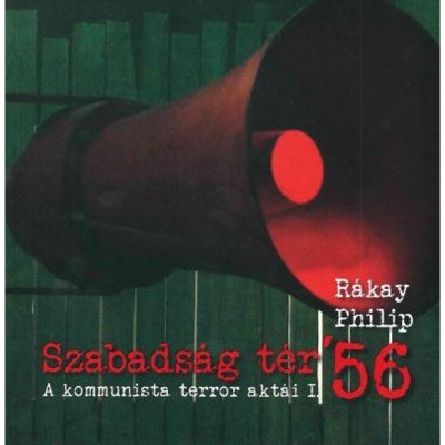 Szabads&amp;aacute;g t&amp;eacute;r _x0092_56 - A kommunista terror akt&amp;aacute;i I. - R&amp;aacute;kay Philip foto