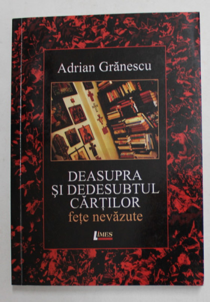 DEASUPRA SI DEDESUBTUL CARTILOR - FETE NEVAZUTE de ADRIAN GRANESCU - PUBLICISTICA , AMINTIRI , ESEURI , 2011