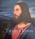 Titian's Icons. Tradition, Charisma, and Devotion in Renaissance Italy - Christopher J. Nygren