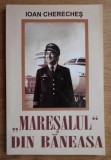 Ioan Chereches - &quot;Maresalul&quot; de la Baneasa