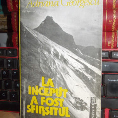 ADRIANA GEORGESCU - LA INCEPUT A FOST SFARSITUL , PREF. MONICA LOVINESCU ,1992 *