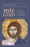 Mic Ghid Crestin Incepator - Pr. Alexandru Torik - Carte Religioasa Crestinism