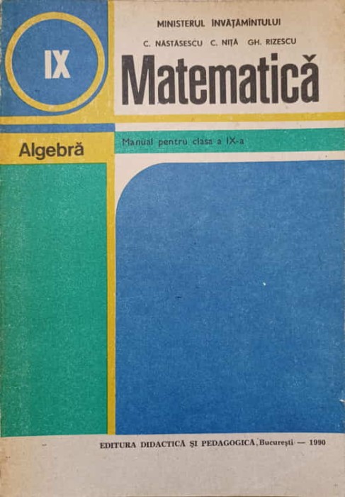 MATEMATICA. ALGEBRA. MANUAL PENTRU CLASA A IX-A-C. NASTASESCU, C. NITA, GH. RIZESCU-267702