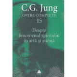 C.G. Jung - Opere complete 15. Despre fenomenul spiritului in arta si stiinta - 135241