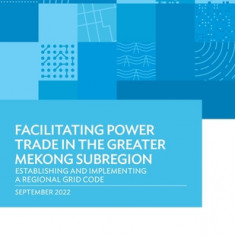 Facilitating Power Trade in the Greater Mekong Subregion: Establishing and Implementing a Regional Grid Code