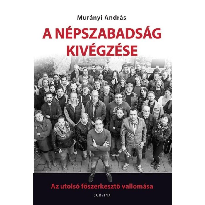 A N&eacute;pszabads&aacute;g kiv&eacute;gz&eacute;se - Az utols&oacute; főszerkesztő vallom&aacute;sa - Mur&aacute;nyi Andr&aacute;s