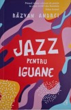 Jazz pentru iguane si alte poeme &ndash; Razvan Andrei