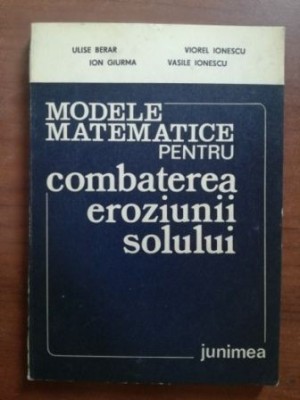 Modele matematice pentru combaterea eroziunii solului- Ulise Berar, V.Ionescu,Ion Giurma, V.Ionescu foto