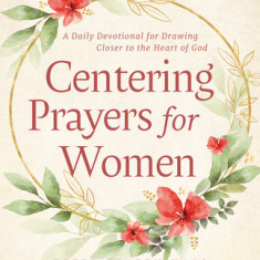 Centering Prayers for Women: A Daily Devotional for Drawing Closer to the Heart of God