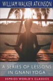 A Series of Lessons in Gnani Yoga (Esprios Classics): The Yoga of Wisdom